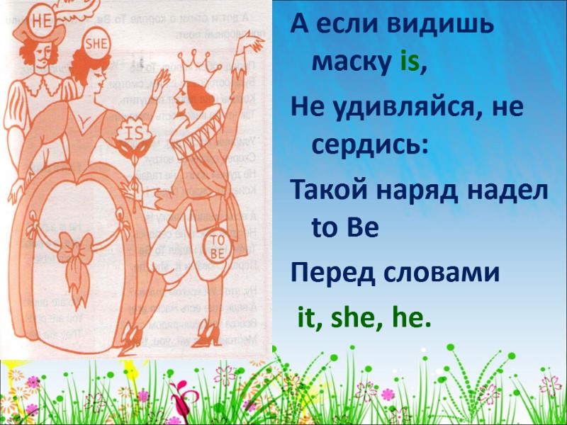 А если видишь маску is, Не удивляйся, не сердись: Такой наряд надел to Be